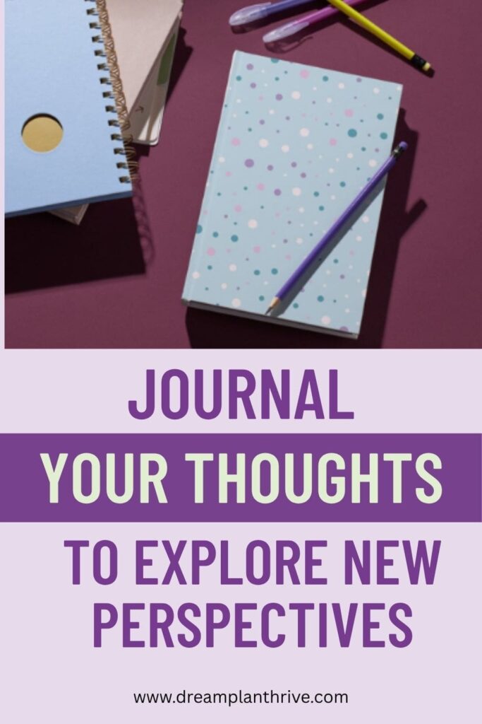 Journal your thoughts to explore new perspectives